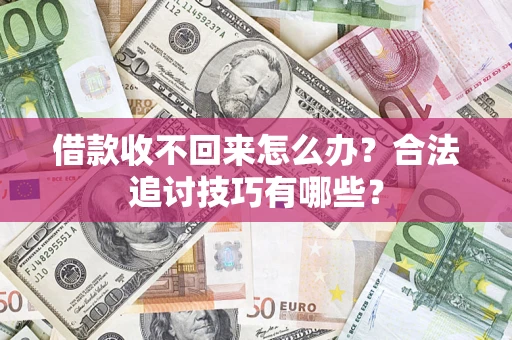 武汉借款收不回来怎么办？合法追讨技巧有哪些？