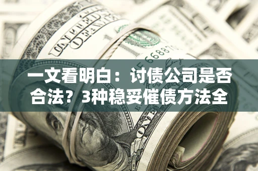 武汉一文看明白：讨债公司是否合法？3种稳妥催债方法全解析