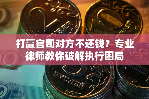 武汉打赢官司对方不还钱？专业律师教你破解执行困局