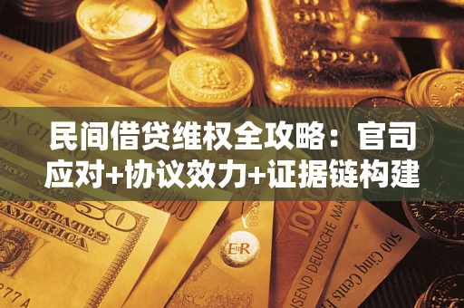 武汉民间借贷维权全攻略：官司应对+协议效力+证据链构建指南
