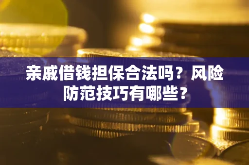 武汉亲戚借钱担保合法吗？风险防范技巧有哪些？