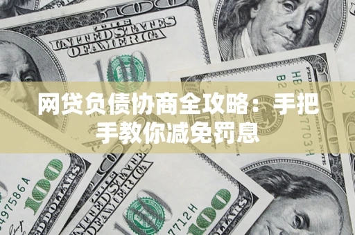 武汉网贷负债协商全攻略：手把手教你减免罚息
