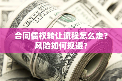 武汉合同债权转让流程怎么走？风险如何规避？