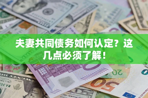 武汉夫妻共同债务如何认定？这几点必须了解！