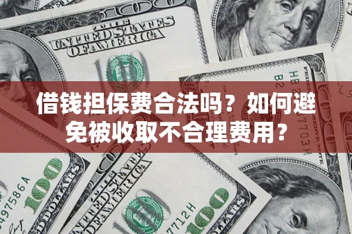 武汉借钱担保费合法吗？如何避免被收取不合理费用？
