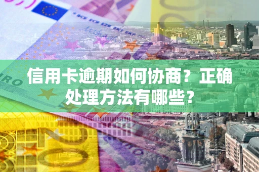 武汉信用卡逾期如何协商？正确处理方法有哪些？