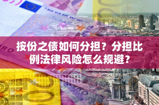 武汉按份之债如何分担？分担比例法律风险怎么规避？