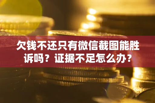 武汉欠钱不还只有微信截图能胜诉吗？证据不足怎么办？