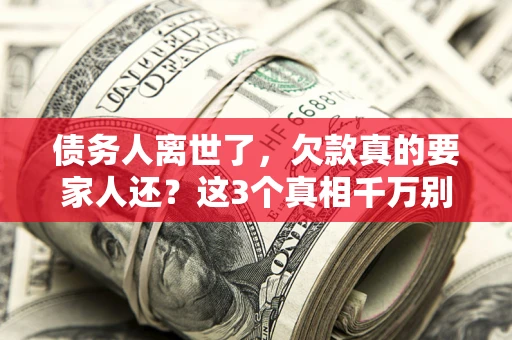 武汉债务人离世了，欠款真的要家人还？这3个真相千万别弄错