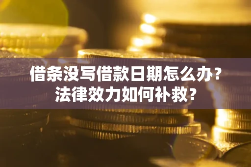 武汉借条没写借款日期怎么办？法律效力如何补救？