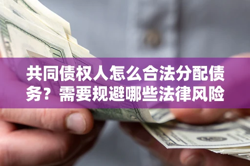 武汉共同债权人怎么合法分配债务？需要规避哪些法律风险？