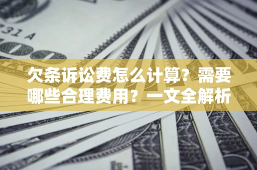 武汉欠条诉讼费怎么计算？需要哪些合理费用？一文全解析