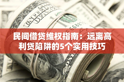 武汉民间借贷维权指南：远离高利贷陷阱的5个实用技巧