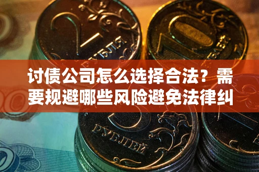 武汉讨债公司怎么选择合法?需要规避哪些风险避免法律纠纷? 武汉讨债公司怎么选择合法?需要规避哪些风险避免法律纠纷?