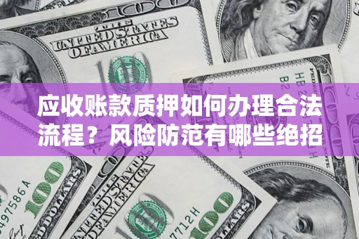 武汉应收账款质押如何办理合法流程？风险防范有哪些绝招？