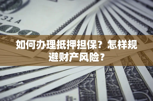武汉如何办理抵押担保？怎样规避财产风险？