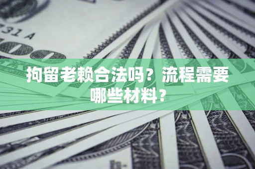 武汉拘留老赖合法吗？流程需要哪些材料？