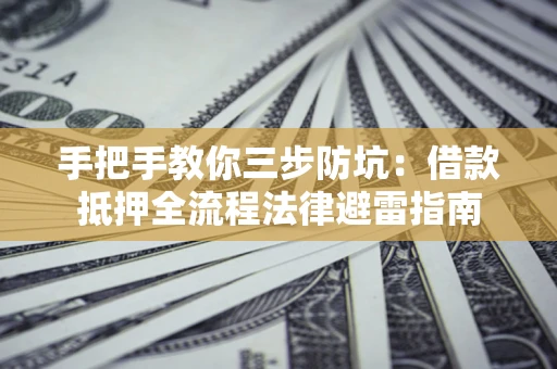 武汉手把手教你三步防坑：借款抵押全流程法律避雷指南