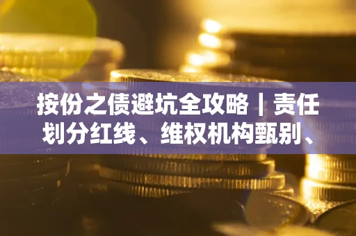 武汉按份之债避坑全攻略｜责任划分红线、维权机构甄别、纠纷处理全流程拆解