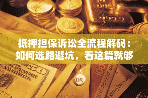 武汉抵押担保诉讼全流程解码：如何选路避坑，看这篇就够了