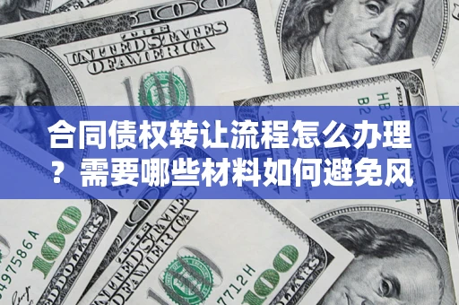 武汉合同债权转让流程怎么办理？需要哪些材料如何避免风险？