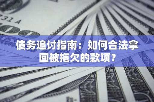 武汉债务追讨指南：如何合法拿回被拖欠的款项？