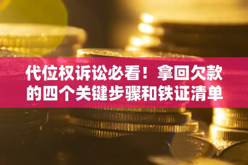 武汉代位权诉讼必看！拿回欠款的四个关键步骤和铁证清单