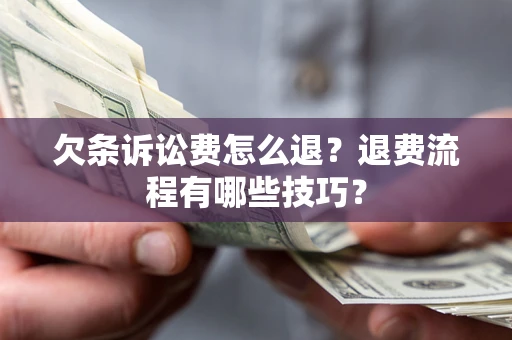 武汉欠条诉讼费怎么退？退费流程有哪些技巧？