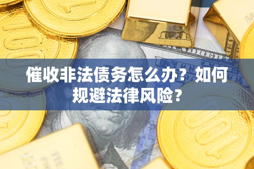 武汉催收非法债务怎么办？如何规避法律风险？