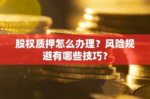 武汉股权质押怎么办理？风险规避有哪些技巧？