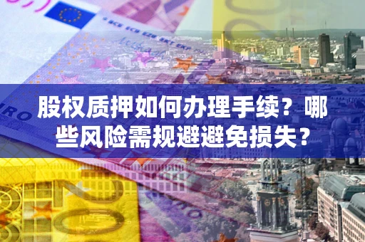 武汉股权质押如何办理手续？哪些风险需规避避免损失？