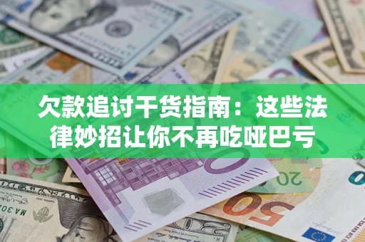 武汉欠款追讨干货指南：这些法律妙招让你不再吃哑巴亏