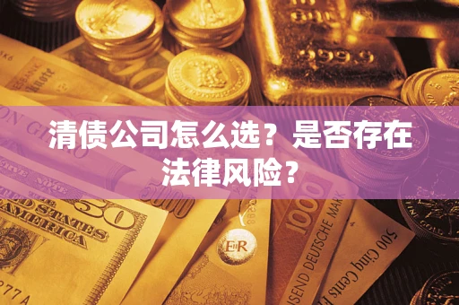 武汉清债公司怎么选？是否存在法律风险？