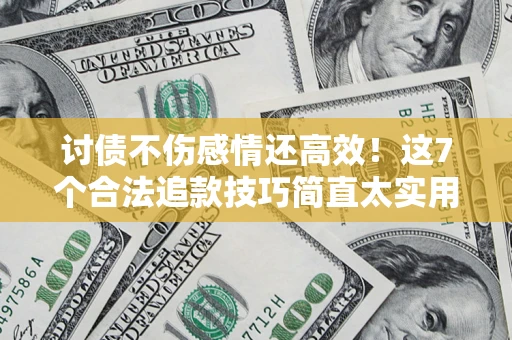 武汉讨债不伤感情还高效！这7个合法追款技巧简直太实用