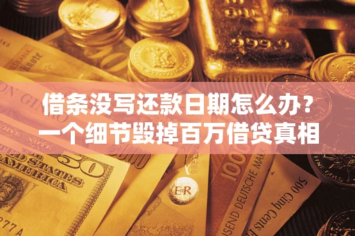 武汉借条没写还款日期怎么办？一个细节毁掉百万借贷真相