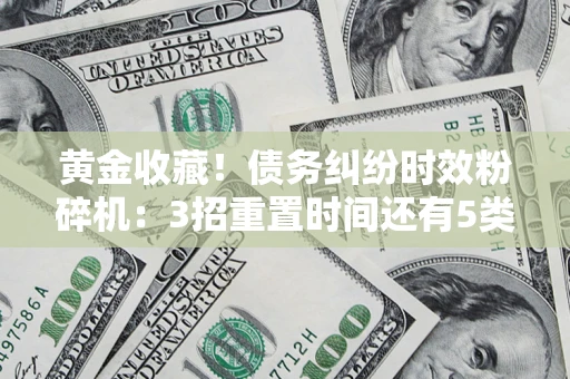武汉黄金收藏！债务纠纷时效粉碎机：3招重置时间还有5类不设年限的特殊债务