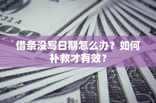 武汉借条没写日期怎么办？如何补救才有效？