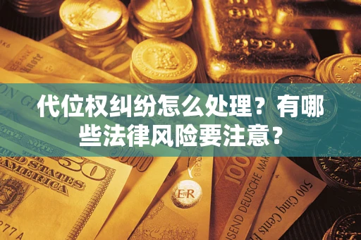 武汉代位权纠纷怎么处理？有哪些法律风险要注意？