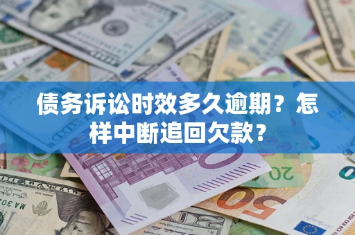 武汉债务诉讼时效多久逾期？怎样中断追回欠款？