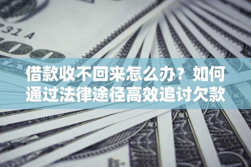武汉借款收不回来怎么办?如何通过法律途径高效追讨欠款? 武汉借款收不回来怎么办?如何通过法律途径高效追讨欠款?