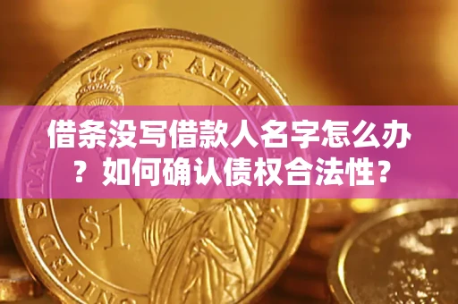 武汉借条没写借款人名字怎么办？如何确认债权合法性？