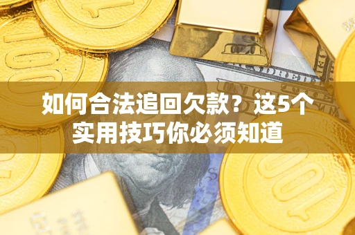 武汉如何合法追回欠款？这5个实用技巧你必须知道