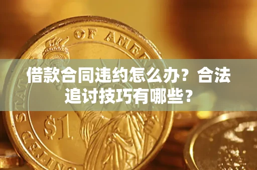 武汉借款合同违约怎么办？合法追讨技巧有哪些？