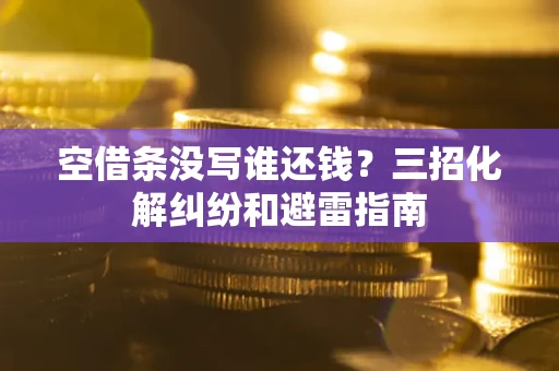 武汉空借条没写谁还钱？三招化解纠纷和避雷指南