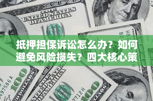 武汉抵押担保诉讼怎么办？如何避免风险损失？四大核心策略全解读