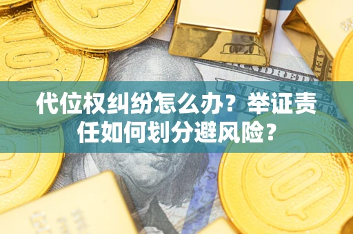 武汉代位权纠纷怎么办？举证责任如何划分避风险？