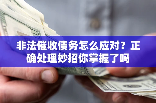 武汉非法催收债务怎么应对？正确处理妙招你掌握了吗