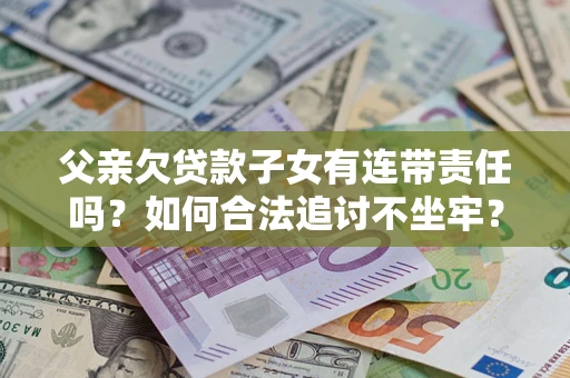 武汉父亲欠贷款子女有连带责任吗？如何合法追讨不坐牢？