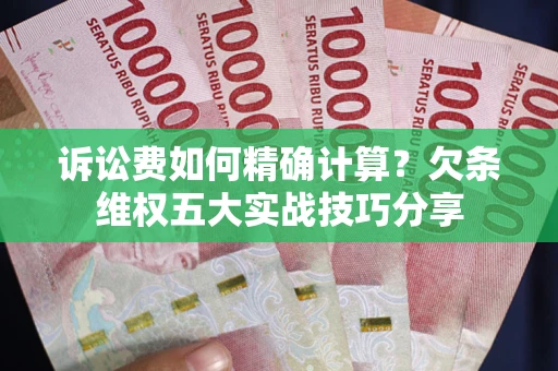 武汉诉讼费如何精确计算？欠条维权五大实战技巧分享