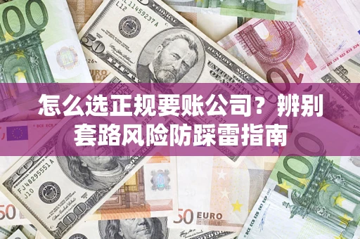 武汉怎么选正规要账公司？辨别套路风险防踩雷指南